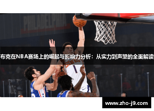 布克在NBA赛场上的崛起与影响力分析:从实力到声望的全面解读 布克在NBA赛场上的崛起与影响力分析:从实力到声望的全面解读