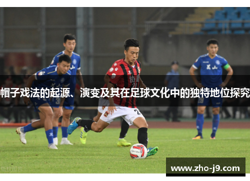 帽子戏法的起源、演变及其在足球文化中的独特地位探究