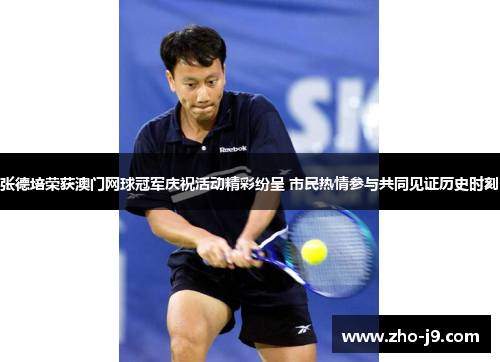 张德培荣获澳门网球冠军庆祝活动精彩纷呈 市民热情参与共同见证历史时刻 张德培荣获澳门网球冠军庆祝活动精彩纷呈 市民热情参与共同见证历史时刻