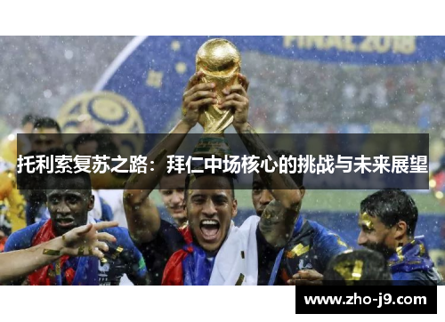 托利索复苏之路:拜仁中场核心的挑战与未来展望 托利索复苏之路:拜仁中场核心的挑战与未来展望
