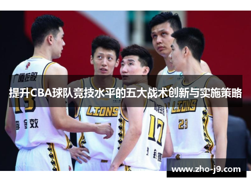 提升CBA球队竞技水平的五大战术创新与实施策略 提升CBA球队竞技水平的五大战术创新与实施策略
