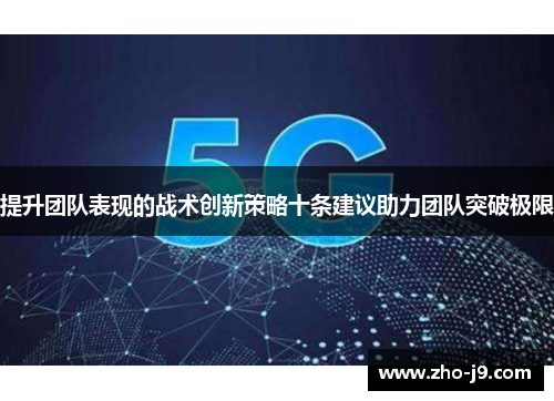 提升团队表现的战术创新策略十条建议助力团队突破极限 提升团队表现的战术创新策略十条建议助力团队突破极限