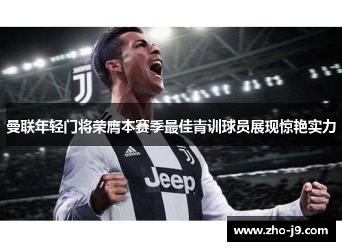 曼联年轻门将荣膺本赛季最佳青训球员展现惊艳实力 曼联年轻门将荣膺本赛季最佳青训球员展现惊艳实力