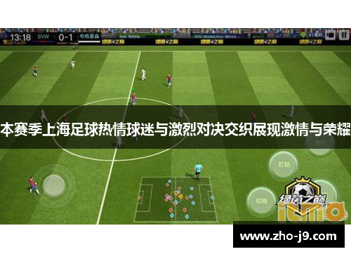 本赛季上海足球热情球迷与激烈对决交织展现激情与荣耀 本赛季上海足球热情球迷与激烈对决交织展现激情与荣耀