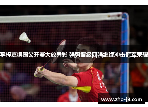李梓嘉德国公开赛大放异彩 强势晋级四强继续冲击冠军荣耀 李梓嘉德国公开赛大放异彩 强势晋级四强继续冲击冠军荣耀
