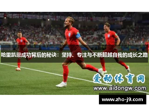 哈里凯恩成功背后的秘诀：坚持、专注与不断超越自我的成长之路