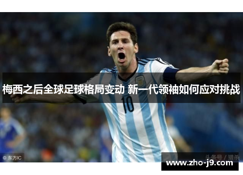 梅西之后全球足球格局变动 新一代领袖如何应对挑战