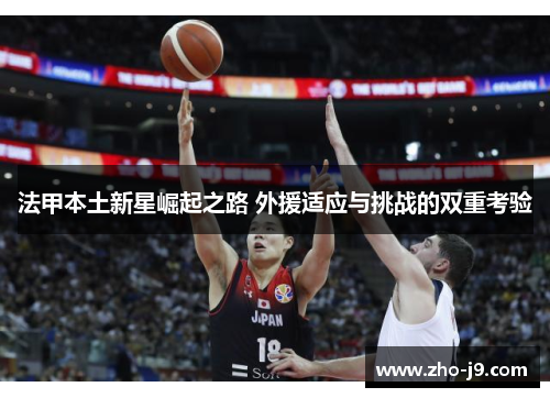 法甲本土新星崛起之路 外援适应与挑战的双重考验