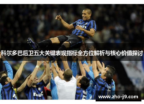 科尔多巴后卫五大关键表现指标全方位解析与核心价值探讨