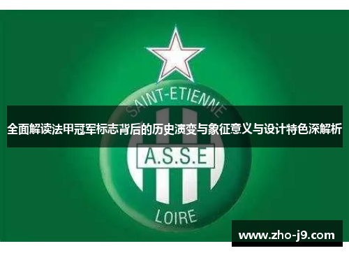 全面解读法甲冠军标志背后的历史演变与象征意义与设计特色深解析