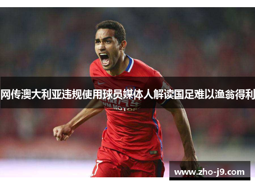 网传澳大利亚违规使用球员媒体人解读国足难以渔翁得利