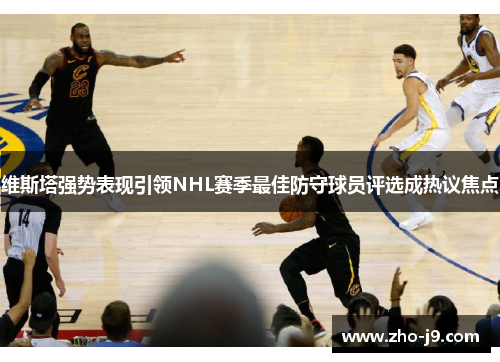 维斯塔强势表现引领NHL赛季最佳防守球员评选成热议焦点