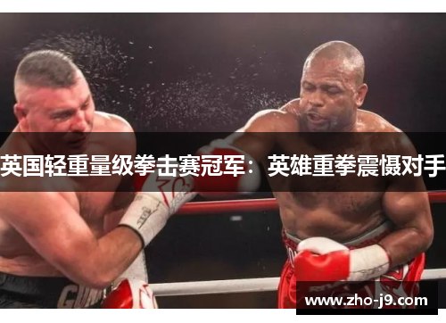 英国轻重量级拳击赛冠军：英雄重拳震慑对手