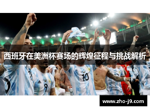 西班牙在美洲杯赛场的辉煌征程与挑战解析