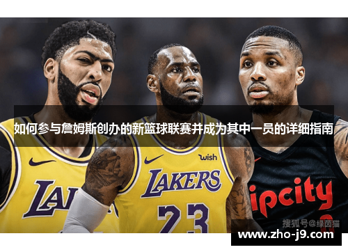 如何参与詹姆斯创办的新篮球联赛并成为其中一员的详细指南