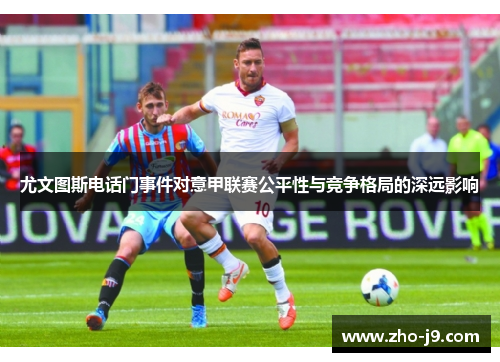 尤文图斯电话门事件对意甲联赛公平性与竞争格局的深远影响