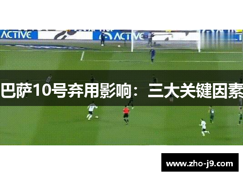 巴萨10号弃用影响:三大关键因素 巴萨10号弃用影响:三大关键因素