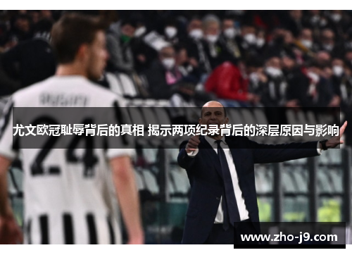 尤文欧冠耻辱背后的真相 揭示两项纪录背后的深层原因与影响 尤文欧冠耻辱背后的真相 揭示两项纪录背后的深层原因与影响
