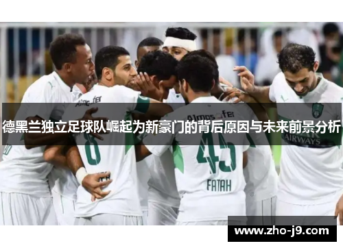 德黑兰独立足球队崛起为新豪门的背后原因与未来前景分析