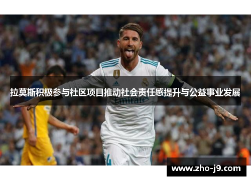 拉莫斯积极参与社区项目推动社会责任感提升与公益事业发展 拉莫斯积极参与社区项目推动社会责任感提升与公益事业发展