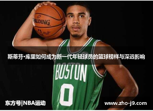 斯蒂芬·库里如何成为新一代年轻球员的篮球榜样与深远影响 斯蒂芬·库里如何成为新一代年轻球员的篮球榜样与深远影响