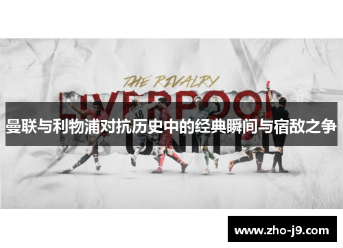 曼联与利物浦对抗历史中的经典瞬间与宿敌之争