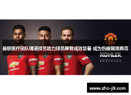 曼联医疗团队精湛技艺助力球员康复成效显著 成为伤病管理典范