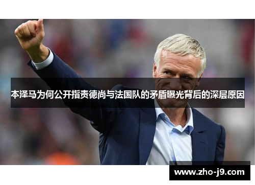 本泽马为何公开指责德尚与法国队的矛盾曝光背后的深层原因