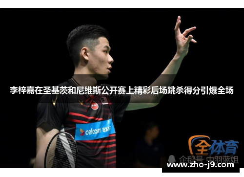 李梓嘉在圣基茨和尼维斯公开赛上精彩后场跳杀得分引爆全场 李梓嘉在圣基茨和尼维斯公开赛上精彩后场跳杀得分引爆全场