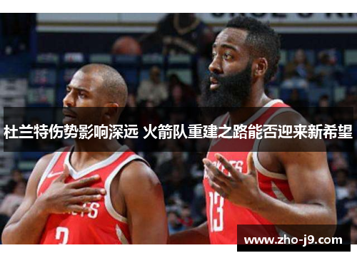 杜兰特伤势影响深远 火箭队重建之路能否迎来新希望