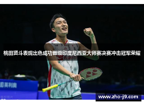 桃田贤斗表现出色成功晋级印度尼西亚大师赛决赛冲击冠军荣耀
