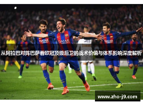 从阿拉巴对阵巴萨看欧冠顶级后卫的战术价值与体系影响深度解析