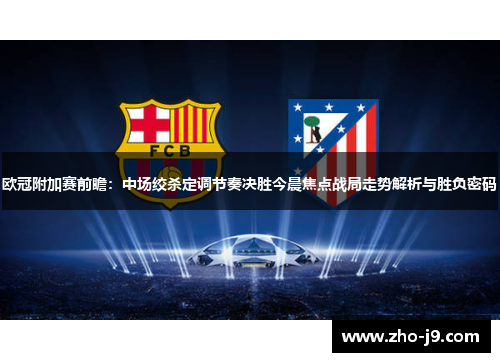 欧冠附加赛前瞻:中场绞杀定调节奏决胜今晨焦点战局走势解析与胜负密码 欧冠附加赛前瞻:中场绞杀定调节奏决胜今晨焦点战局走势解析与胜负密码