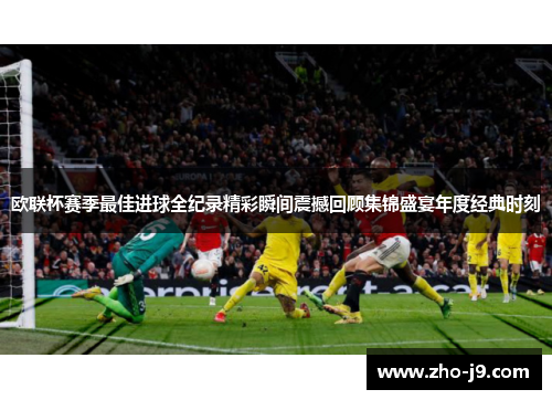 欧联杯赛季最佳进球全纪录精彩瞬间震撼回顾集锦盛宴年度经典时刻