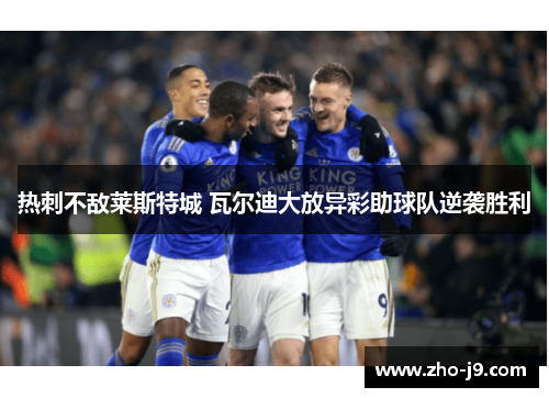 热刺不敌莱斯特城 瓦尔迪大放异彩助球队逆袭胜利 热刺不敌莱斯特城 瓦尔迪大放异彩助球队逆袭胜利