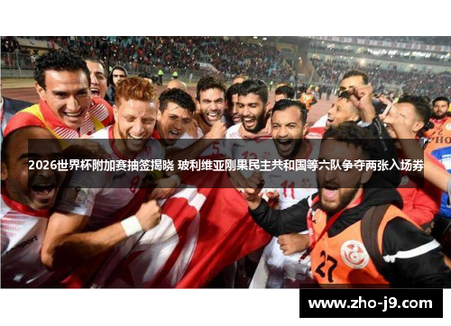 2026世界杯附加赛抽签揭晓 玻利维亚刚果民主共和国等六队争夺两张入场券