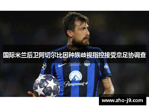 国际米兰后卫阿切尔比因种族歧视指控接受意足协调查 国际米兰后卫阿切尔比因种族歧视指控接受意足协调查