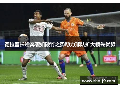 德拉普长途奔袭如破竹之势助力球队扩大领先优势 德拉普长途奔袭如破竹之势助力球队扩大领先优势
