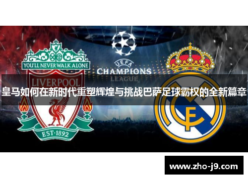 皇马如何在新时代重塑辉煌与挑战巴萨足球霸权的全新篇章