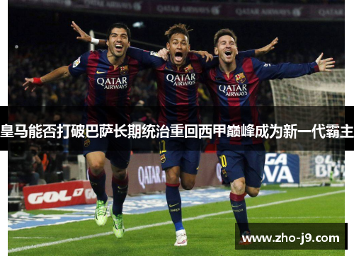 皇马能否打破巴萨长期统治重回西甲巅峰成为新一代霸主