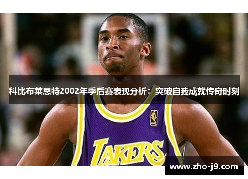科比布莱恩特2002年季后赛表现分析：突破自我成就传奇时刻
