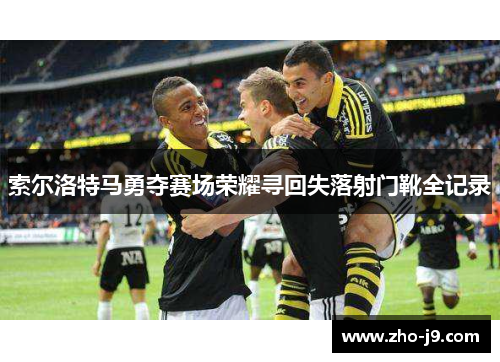 索尔洛特马勇夺赛场荣耀寻回失落射门靴全记录