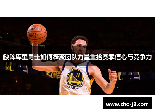 缺阵库里勇士如何凝聚团队力量重拾赛季信心与竞争力