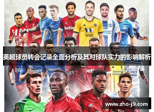 英超球员转会记录全面分析及其对球队实力的影响解析