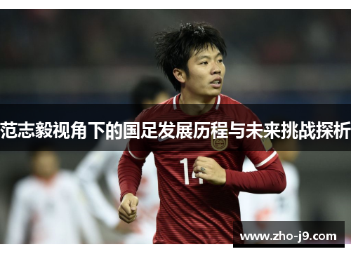 范志毅视角下的国足发展历程与未来挑战探析