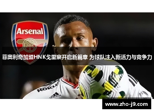 菲奥利奇加盟HNK戈里察开启新篇章 为球队注入新活力与竞争力