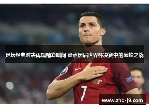 足坛经典对决再现精彩瞬间 盘点历届世界杯决赛中的巅峰之战