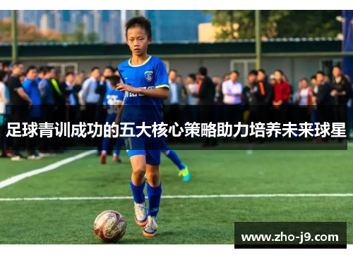足球青训成功的五大核心策略助力培养未来球星