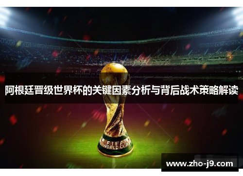 阿根廷晋级世界杯的关键因素分析与背后战术策略解读 阿根廷晋级世界杯的关键因素分析与背后战术策略解读