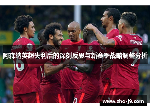 阿森纳英超失利后的深刻反思与新赛季战略调整分析 阿森纳英超失利后的深刻反思与新赛季战略调整分析